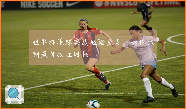 世界杯滚球实战经验分享：如何找到最佳投注时机